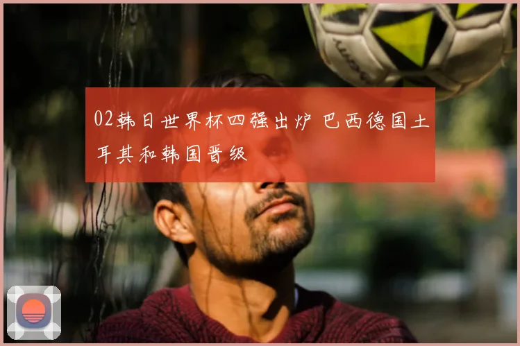 02韩日世界杯四强出炉 巴西德国土耳其和韩国晋级