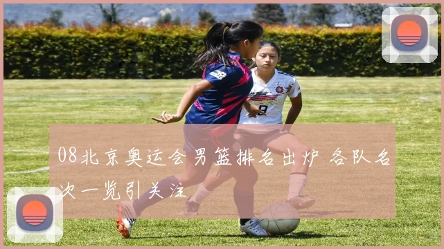 08北京奥运会男篮排名出炉 各队名次一览引关注