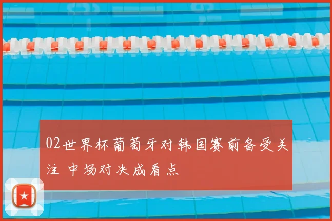 02世界杯葡萄牙对韩国赛前备受关注 中场对决成看点