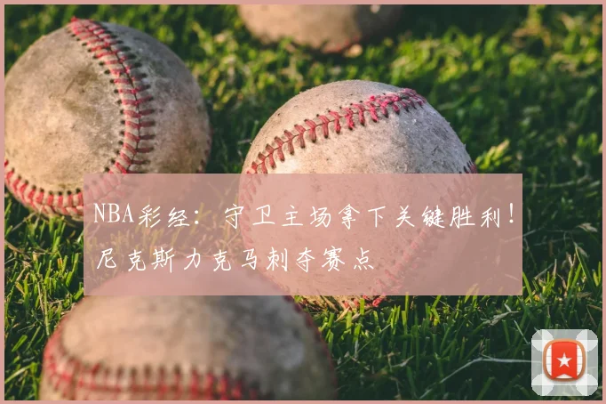NBA彩经:守卫主场拿下关键胜利!尼克斯力克马刺夺赛点
