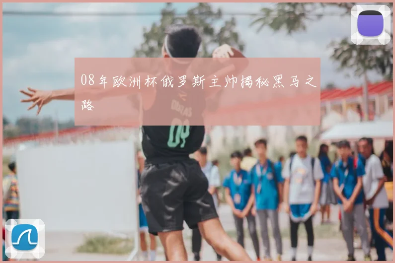 08年欧洲杯俄罗斯主帅揭秘黑马之路