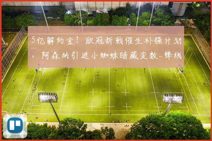 5亿解约金！欧冠折戟催生补强计划，阿森纳引进小蜘蛛暗藏变数_锋线_阿尔瓦雷斯_本赛季