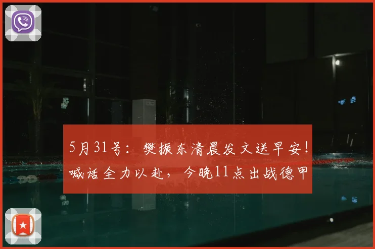 5月31号：樊振东清晨发文送早安！喊话全力以赴，今晚11点出战德甲半决赛，静待精彩对决_萨尔布吕肯_阿吉雷_云达不莱梅