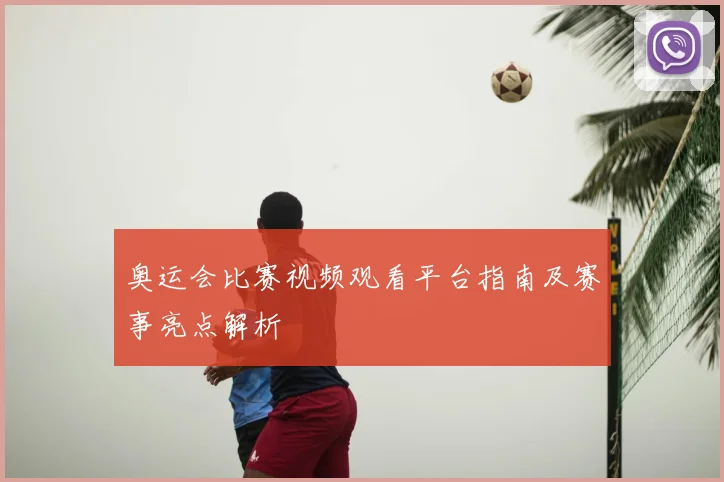 奥运会比赛视频观看平台指南及赛事亮点解析