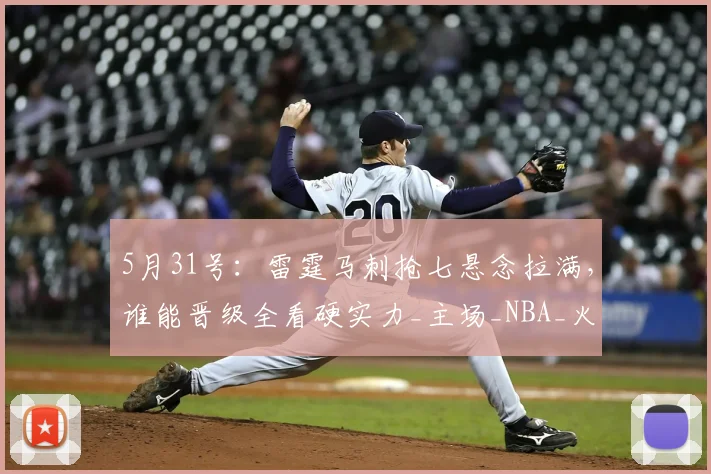 5月31号：雷霆马刺抢七悬念拉满，谁能晋级全看硬实力_主场_NBA_火箭