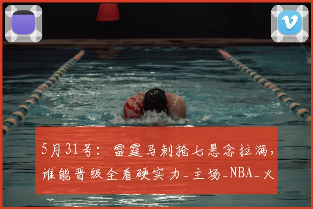 5月31号：雷霆马刺抢七悬念拉满，谁能晋级全看硬实力_主场_NBA_火箭