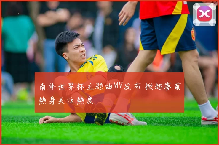 南非世界杯主题曲MV发布 掀起赛前热身关注热度