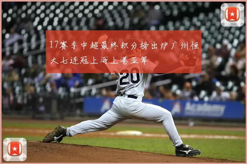 17赛季中超最终积分榜出炉广州恒大七连冠上海上港亚军