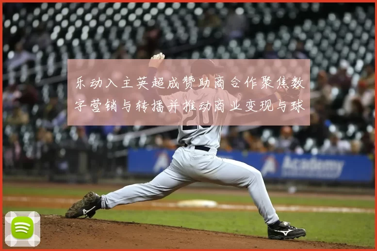 乐动入主英超成赞助商合作聚焦数字营销与转播并推动商业变现与球迷互动