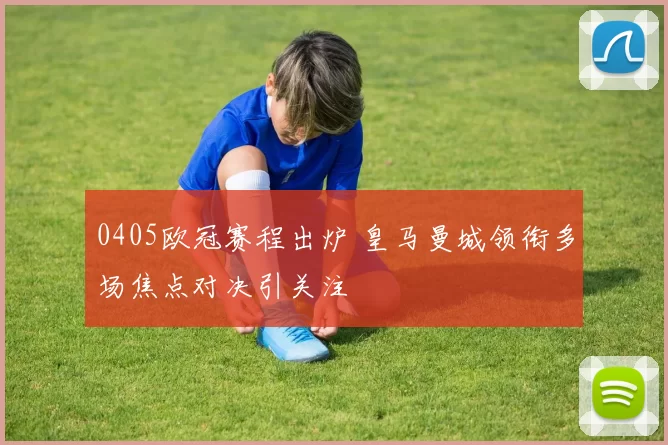 0405欧冠赛程出炉 皇马曼城领衔多场焦点对决引关注