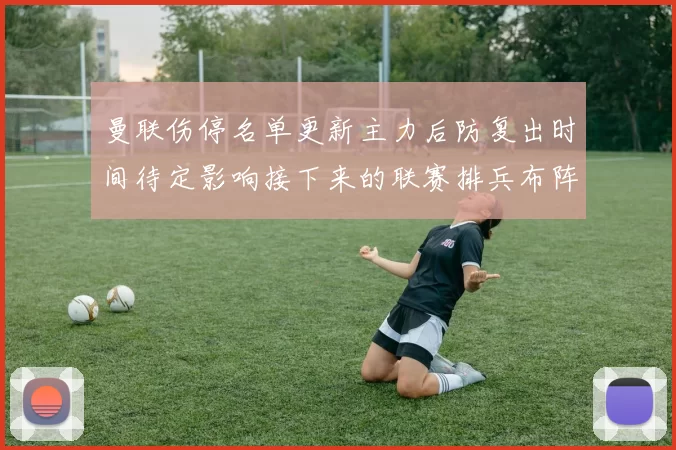 曼联伤停名单更新主力后防复出时间待定影响接下来的联赛排兵布阵
