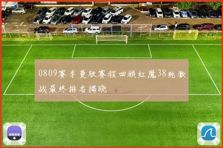 0809赛季曼联赛程回顾红魔38轮激战最终排名揭晓