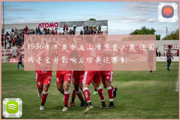 1936年冬奥会高山滑雪首入奥 德国两夺金并影响后续奥运赛制