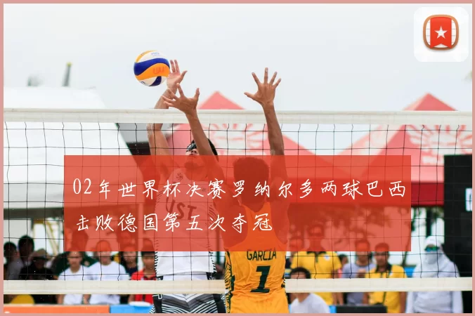 02年世界杯决赛罗纳尔多两球巴西击败德国第五次夺冠