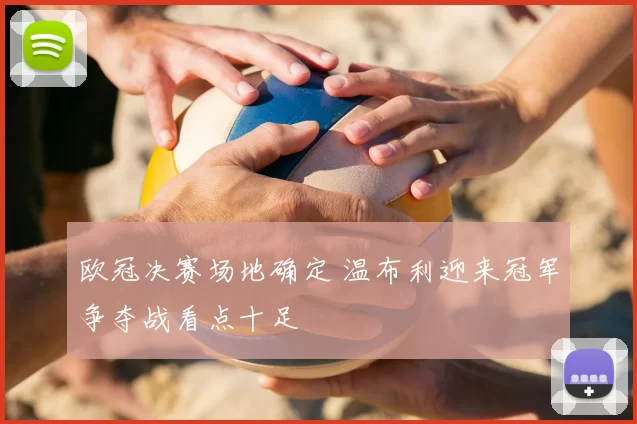 欧冠决赛场地确定 温布利迎来冠军争夺战看点十足