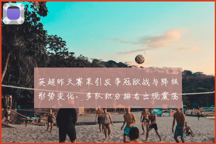 英超昨天赛果引发争冠欧战与降级形势变化,多队积分排名出现震荡