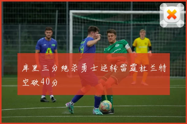 库里三分绝杀勇士逆转雷霆杜兰特空砍40分