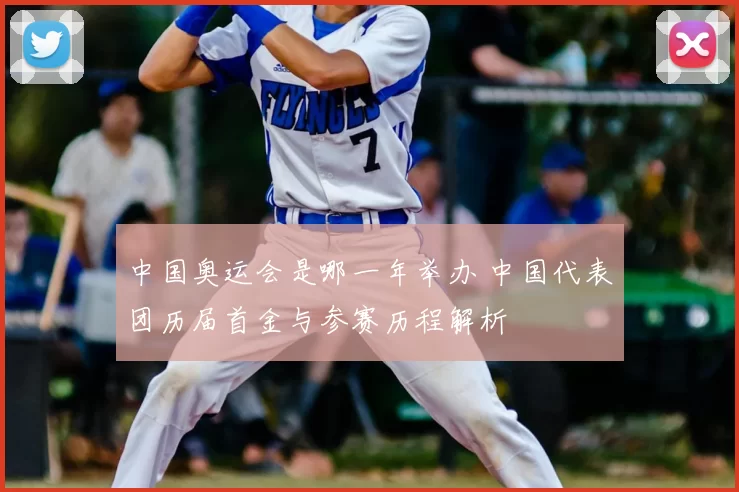 中国奥运会是哪一年举办 中国代表团历届首金与参赛历程解析